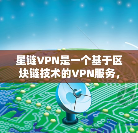 星链VPN是一个基于区块链技术的VPN服务，以其独特的安全性机制和弹性IP支持著称。以下是对星链VPN性能体验的分析和总结