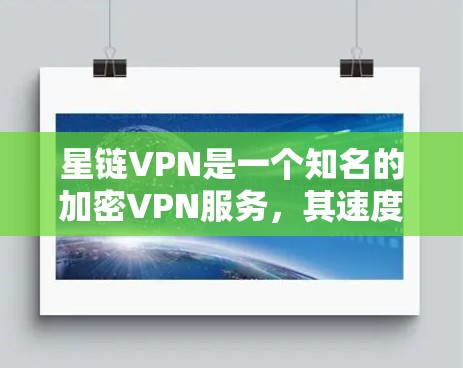 星链VPN是一个知名的加密VPN服务，其速度理论上可能在最开始时被认为是最快速的，但实际应用中需要考虑多个因素。以下是对星链VPN的详细分析