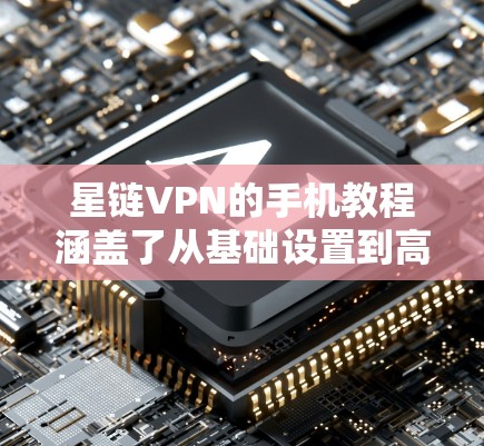 星链VPN的手机教程涵盖了从基础设置到高级功能的各个方面,帮助用户轻松连接到星链网络进行数据加密和传输。以下是教程的详细步骤 星链VPN的手机教程涵盖了从基础设置到高级功能的各个方面,帮助用户轻松连接到星链网络进行数据加密和传输。以下是教程的详细步骤