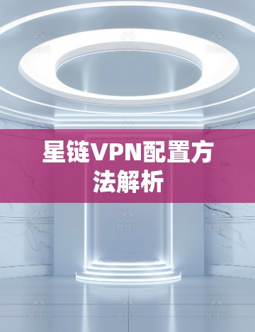星链VPN配置方法解析 星链VPN配置方法解析