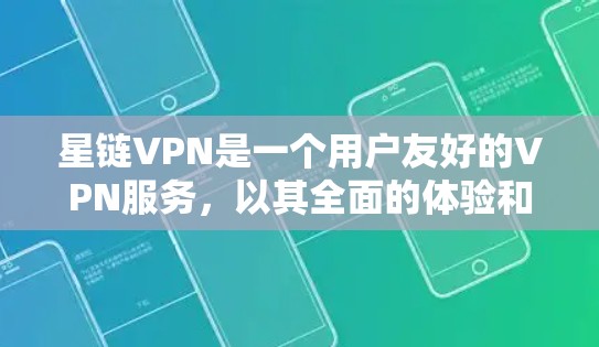 星链VPN是一个用户友好的VPN服务，以其全面的体验和多方面的功能著称。以下是其主要体验点的详细分析