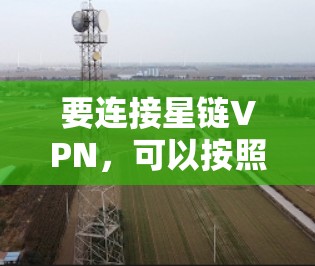 要连接星链VPN，可以按照以下步骤进行