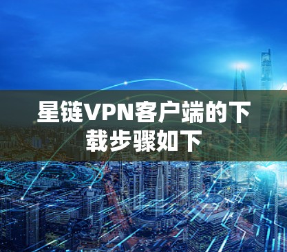 星链VPN客户端的下载步骤如下