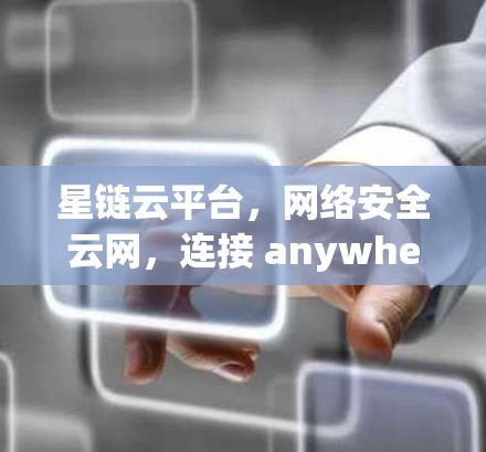 星链云平台，网络安全云网，连接 anywhere