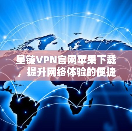 星链VPN官网苹果下载，提升网络体验的便捷选择