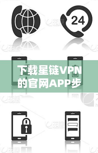 下载星链VPN的官网APP步骤如下 下载星链VPN的官网APP步骤如下