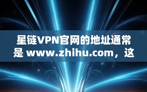 星链VPN官网的地址通常是 www.zhihu.com，这是一个中国的一个社交媒体平台，用户可以访问了解更多信息