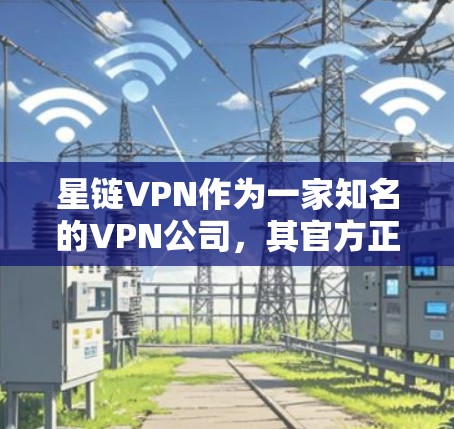 星链VPN作为一家知名的VPN公司,其官方正版软件通常会提供高质量的安全防护和稳定运行,适合用于学习、研究或娱乐等场景。以下是几种常用的星链VPN官方正版软件推荐 星链VPN作为一家知名的VPN公司,其官方正版软件通常会提供高质量的安全防护和稳定运行,适合用于学习、研究或娱乐等场景。以下是几种常用的星链VPN官方正版软件推荐