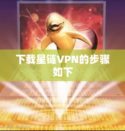 下载星链VPN的步骤如下 下载星链VPN的步骤如下