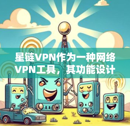 星链VPN作为一种网络VPN工具,其功能设计旨在为用户提供安全、高效、便捷的网络连接体验。以下是对星链VPN功能的分析 星链VPN作为一种网络VPN工具,其功能设计旨在为用户提供安全、高效、便捷的网络连接体验。以下是对星链VPN功能的分析