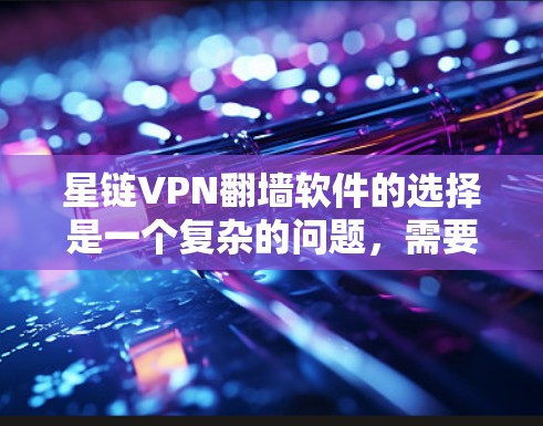 星链VPN翻墙软件的选择是一个复杂的问题，需要综合考虑安全、兼容性和用户需求。以下是一个有条理的推荐指南，帮助您找到最适合的工具