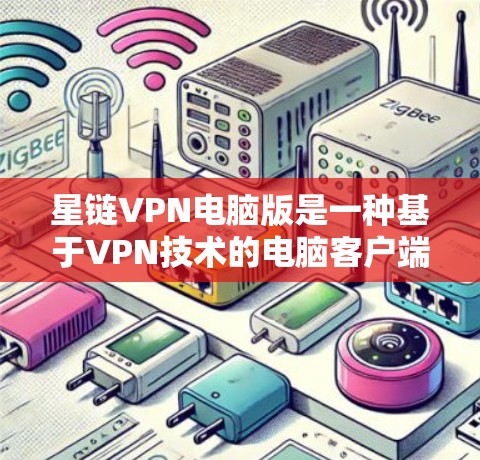 星链VPN电脑版是一种基于VPN技术的电脑客户端,旨在提供安全、便捷的VPN连接。以下是对星链VPN电脑版的详细指南,涵盖其功能、安全性、操作步骤以及常见问题的解决方案 星链VPN电脑版是一种基于VPN技术的电脑客户端,旨在提供安全、便捷的VPN连接。以下是对星链VPN电脑版的详细指南,涵盖其功能、安全性、操作步骤以及常见问题的解决方案