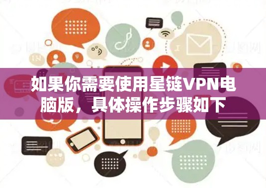 如果你需要使用星链VPN电脑版，具体操作步骤如下