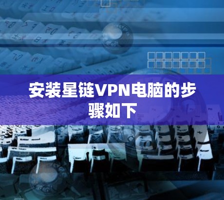 安装星链VPN电脑的步骤如下 安装星链VPN电脑的步骤如下