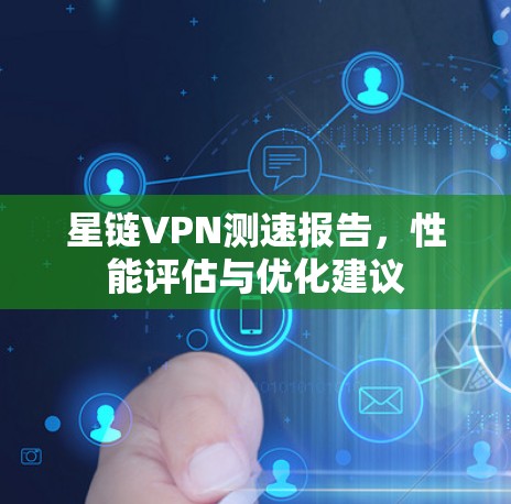 星链VPN测速报告,性能评估与优化建议 星链VPN测速报告,性能评估与优化建议