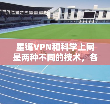星链VPN和科学上网是两种不同的技术，各自有不同的应用场景和特点。以下是它们的区别和适用场景的总结
