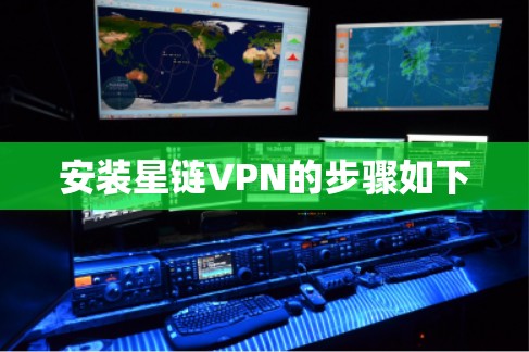 安装星链VPN的步骤如下 安装星链VPN的步骤如下