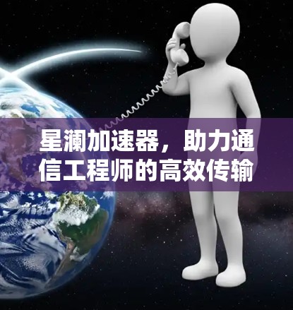 星澜加速器，助力通信工程师的高效传输