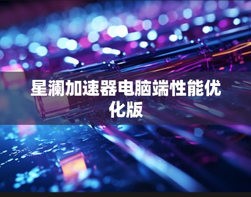 星澜加速器电脑端性能优化版 星澜加速器电脑端性能优化版