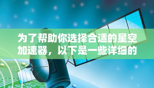 为了帮助你选择合适的星空加速器，以下是一些详细的步骤和建议