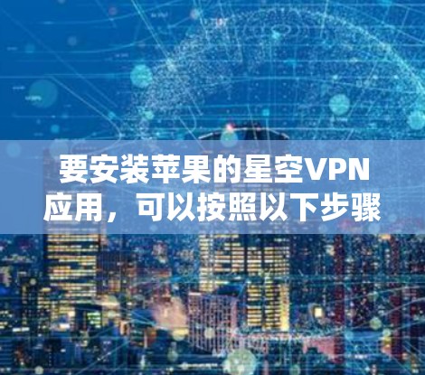 要安装苹果的星空VPN应用，可以按照以下步骤进行