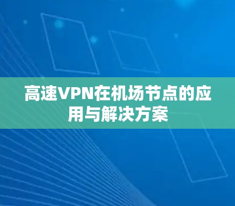 高速VPN在机场节点的应用与解决方案 高速VPN在机场节点的应用与解决方案