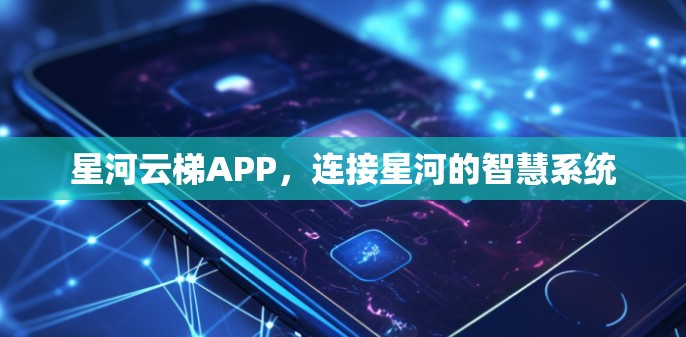 星河云梯APP，连接星河的智慧系统