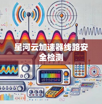 星河云加速器线路安全检测