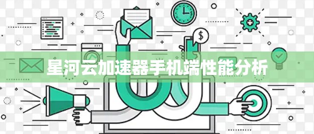 星河云加速器手机端性能分析 星河云加速器手机端性能分析