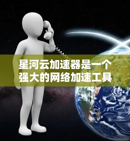 星河云加速器是一个强大的网络加速工具,适合需要快速加速数据的用户。以下是使用星河云加速器的详细步骤 星河云加速器是一个强大的网络加速工具,适合需要快速加速数据的用户。以下是使用星河云加速器的详细步骤