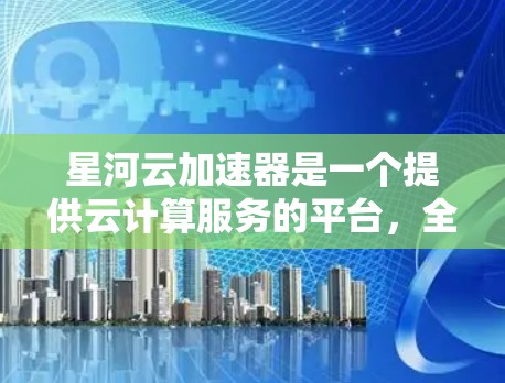 星河云加速器是一个提供云计算服务的平台,全球节点遍布世界各地,支持多设备协同工作。以下是其详细情况的总结 星河云加速器是一个提供云计算服务的平台,全球节点遍布世界各地,支持多设备协同工作。以下是其详细情况的总结