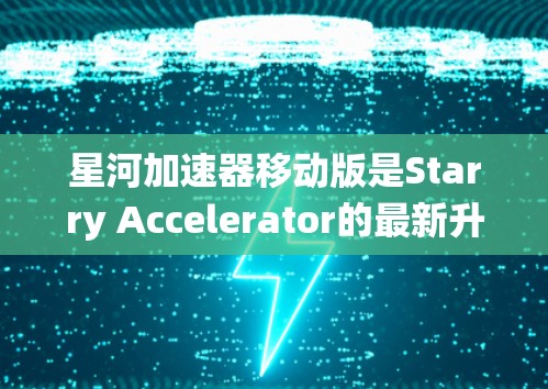 星河加速器移动版是Starry Accelerator的最新升级版本,预计于223年12月发布。该版本的核心创新在于其智能驾驶系统,采用人工智能技术,显著提升了驾驶体验。以下是关于该版本的详细介绍 星河加速器移动版是Starry Accelerator的最新升级版本,预计于223年12月发布。该版本的核心创新在于其智能驾驶系统,采用人工智能技术,显著提升了驾驶体验。以下是关于该版本的详细介绍