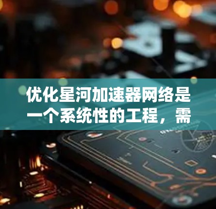 优化星河加速器网络是一个系统性的工程,需要综合考虑多个因素。以下是一个分步的优化策略 优化星河加速器网络是一个系统性的工程,需要综合考虑多个因素。以下是一个分步的优化策略