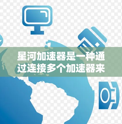 星河加速器是一种通过连接多个加速器来实现网络加速的装置,由多个加速器组成,用户可以根据需要连接不同的加速器,调整它们的角度和速度以获得更高效的网络连接。以下是详细的解释 星河加速器是一种通过连接多个加速器来实现网络加速的装置,由多个加速器组成,用户可以根据需要连接不同的加速器,调整它们的角度和速度以获得更高效的网络连接。以下是详细的解释