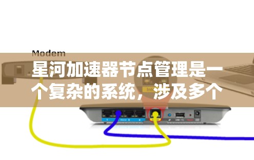 星河加速器节点管理是一个复杂的系统，涉及多个功能模块，旨在管理加速器节点及其相关操作。以下是详细的解释