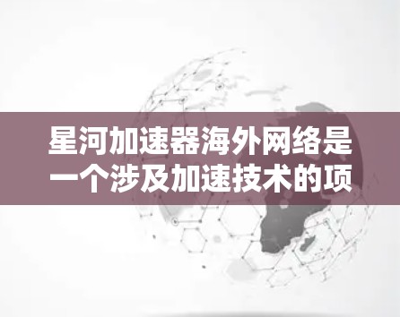 星河加速器海外网络是一个涉及加速技术的项目,主要在海外展开。以下是对该项目的详细分析 星河加速器海外网络是一个涉及加速技术的项目,主要在海外展开。以下是对该项目的详细分析
