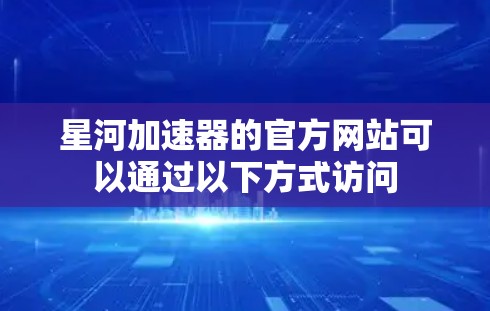 星河加速器的官方网站可以通过以下方式访问