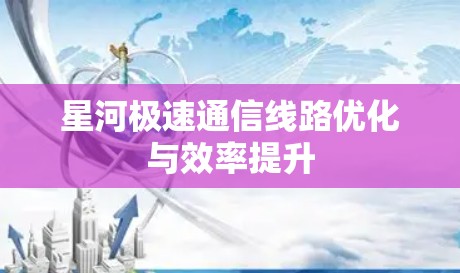 星河极速通信线路优化与效率提升 星河极速通信线路优化与效率提升