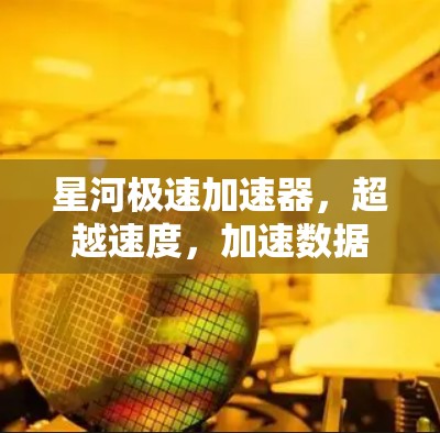 星河极速加速器,超越速度,加速数据流 星河极速加速器,超越速度,加速数据流