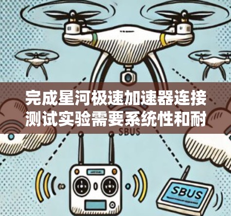 完成星河极速加速器连接测试实验需要系统性和耐心,以下是逐步指南 完成星河极速加速器连接测试实验需要系统性和耐心,以下是逐步指南