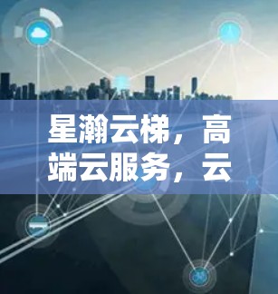 星瀚云梯,高端云服务,云端导航,连接未来 星瀚云梯,高端云服务,云端导航,连接未来