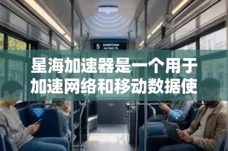 星海加速器是一个用于加速网络和移动数据使用功能的软件工具。如果你想要下载并使用星海加速器，可以按照以下步骤操作