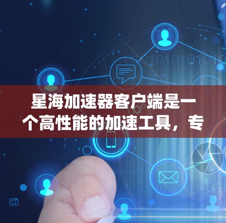 星海加速器客户端是一个高性能的加速工具，专为加速服务器端的请求而设计，能够显著提升网页加载速度。以下是一步-by-step的使用指南