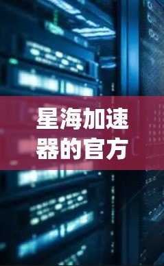 星海加速器的官方网站是 starship.com,这是一个专注于人工智能加速技术的企业。以下是关于星海加速器的详细介绍 星海加速器的官方网站是 starship.com,这是一个专注于人工智能加速技术的企业。以下是关于星海加速器的详细介绍