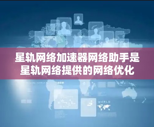星轨网络加速器网络助手是星轨网络提供的网络优化工具，帮助用户提升数据传输速度和网络稳定性的快捷方式