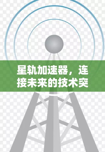 星轨加速器,连接未来的技术突破 星轨加速器,连接未来的技术突破