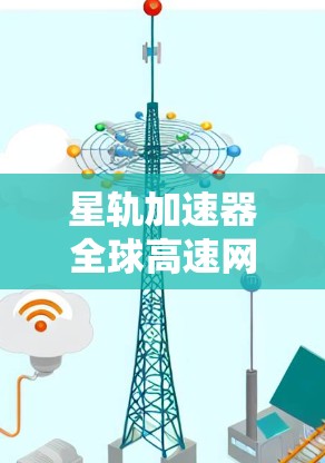 星轨加速器全球高速网络布局