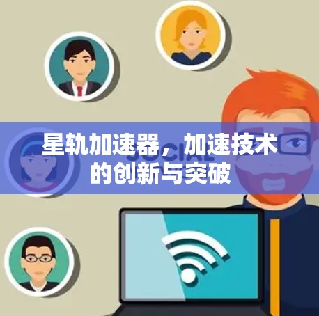 星轨加速器，加速技术的创新与突破