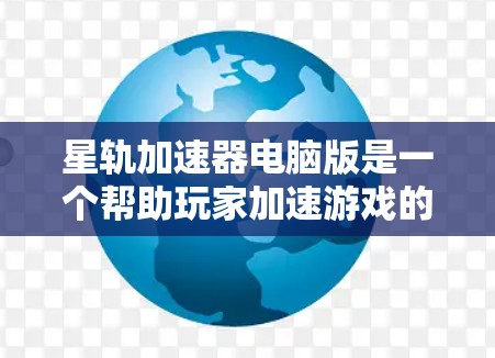 星轨加速器电脑版是一个帮助玩家加速游戏的软件,通过优化缓存、图形、性能和文件等多方面,提升游戏体验。以下是详细的使用指南 星轨加速器电脑版是一个帮助玩家加速游戏的软件,通过优化缓存、图形、性能和文件等多方面,提升游戏体验。以下是详细的使用指南