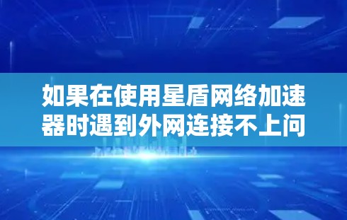 如果在使用星盾网络加速器时遇到外网连接不上问题，以下是一些可能的解决方法